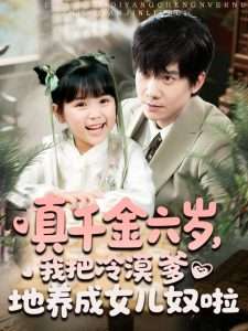 真千金六歲，我把冷漠爹地養(yǎng)成女兒奴啦(全集)