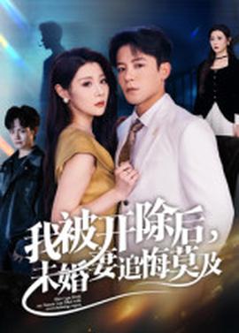我被開除后，未婚妻追悔莫及(全集)