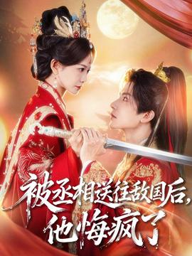 被丞相送往敵國(guó)后，他悔瘋了(全集)